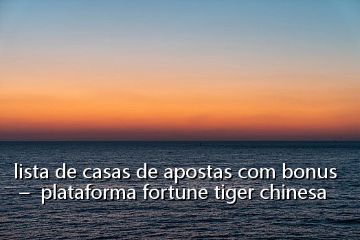 lista de casas de apostas com bonus - plataforma fortune tiger chinesa