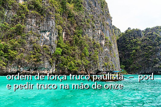 ordem de força truco paulista - pode pedir truco na mão de onze