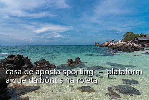 casa de aposta sporting - plataforma que dá bônus na roleta