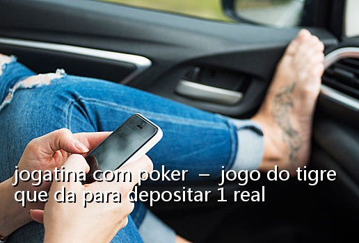 jogatina com poker - jogo do tigre que da para depositar 1 real