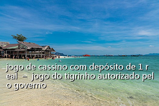 jogo de cassino com depósito de 1 real  –  jogo do tigrinho autorizado pelo governo