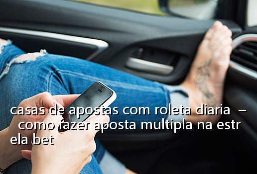 casas de apostas com roleta diaria – como fazer aposta multipla na estrela bet