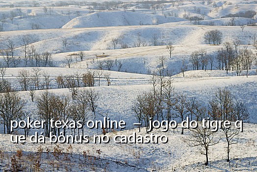 poker texas online – jogo do tigre que dá bônus no cadastro